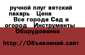 ручной плуг вятский пахарь › Цена ­ 2 000 - Все города Сад и огород » Инструменты. Оборудование   